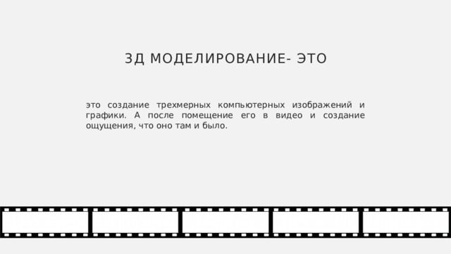 3Д моделирование- это это создание трехмерных компьютерных изображений и графики. А после помещение его в видео и создание ощущения, что оно там и было. 