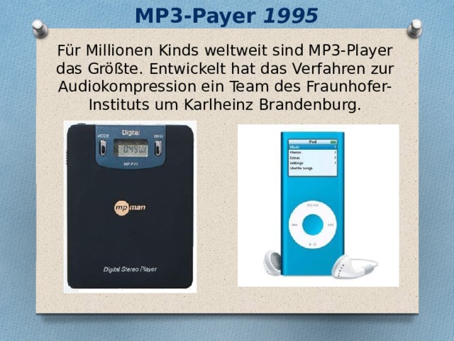 MP3-Payer 1995 Für Millionen Kinds weltweit sind MP3-Player das Größte. Entwickelt hat das Verfahren zur Audiokompression ein Team des Fraunhofer-Instituts um Karlheinz Brandenburg. 