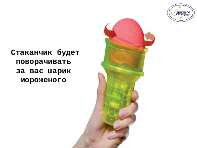  Стаканчик будет поворачивать за вас шарик мороженого    