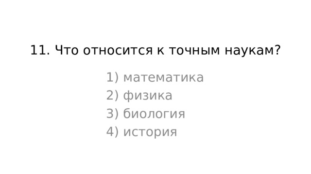 11. Что относится к точным наукам? 1) математика 2) физика 3) биология 4) история 