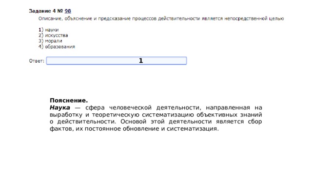 1 Пояснение.  Наука — сфера человеческой деятельности, направленная на выработку и теоретическую систематизацию объективных знаний о действительности. Основой этой деятельности является сбор фактов, их постоянное обновление и систематизация. 