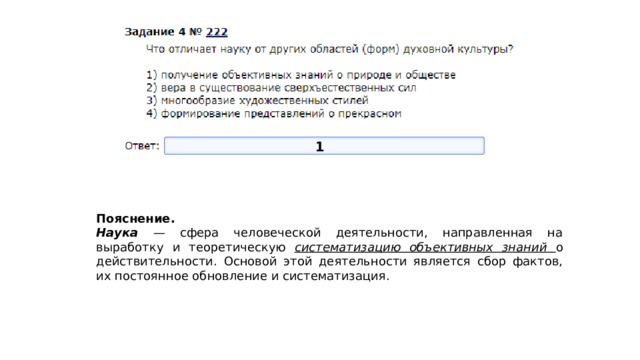 1 Пояснение.  Наука — сфера человеческой деятельности, направленная на выработку и теоретическую систематизацию объективных знаний о действительности. Основой этой деятельности является сбор фактов, их постоянное обновление и систематизация. 