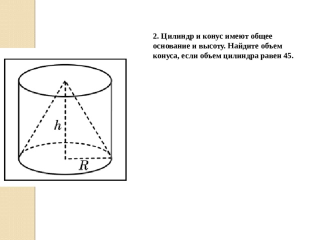 2. Цилиндр и конус имеют общее основание и высоту. Найдите объем конуса, если объем цилиндра равен 45. 