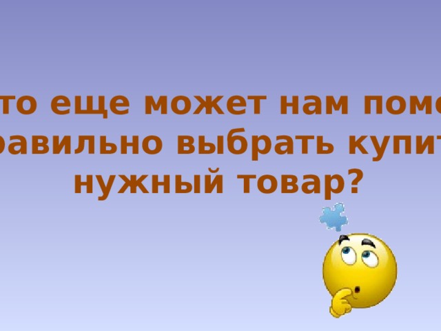 А что еще может нам помочь правильно выбрать купить нужный товар? 