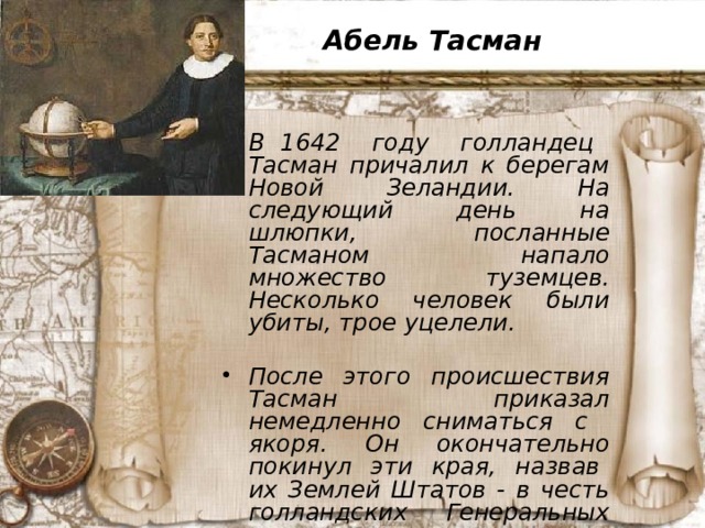 Абель Тасман В 1642 году голландец Тасман причалил к берегам Новой Зеландии. На следующий день на шлюпки, посланные Тасманом напало множество туземцев. Несколько человек были убиты, трое уцелели.