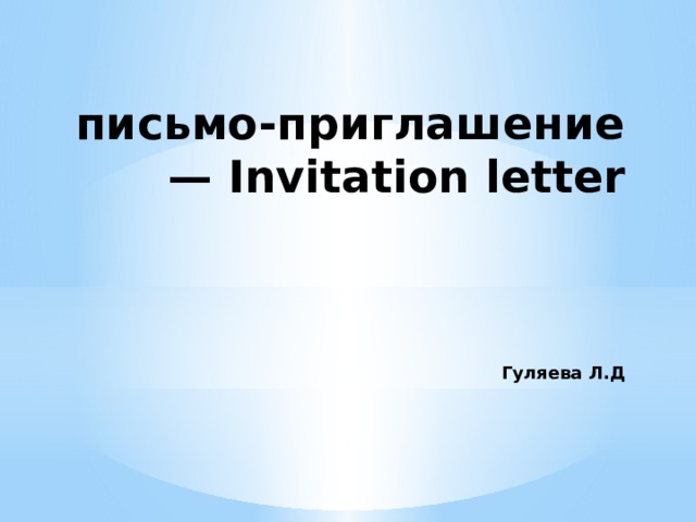  письмо-приглашение— Invitation letter     Гуляева Л.Д 