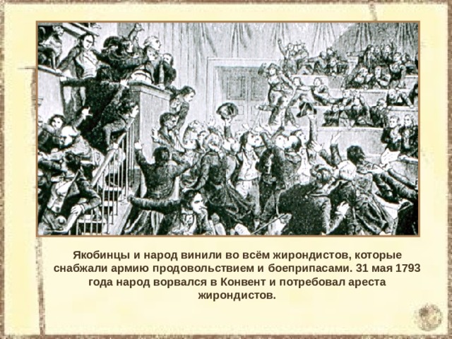 Якобинцы и народ винили во всём жирондистов, которые снабжали армию продовольствием и боеприпасами. 31 мая 1793 года народ ворвался в Конвент и потребовал ареста жирондистов. 