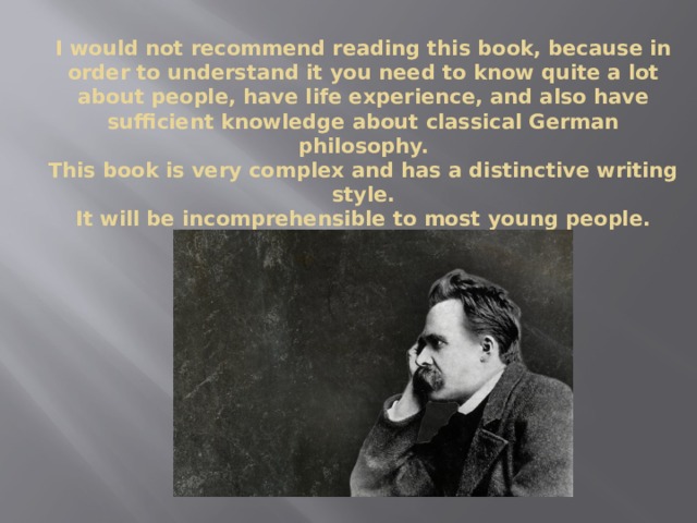 I would not recommend reading this book, because in order to understand it you need to know quite a lot about people, have life experience, and also have sufficient knowledge about classical German philosophy.  This book is very complex and has a distinctive writing style.  It will be incomprehensible to most young people. 