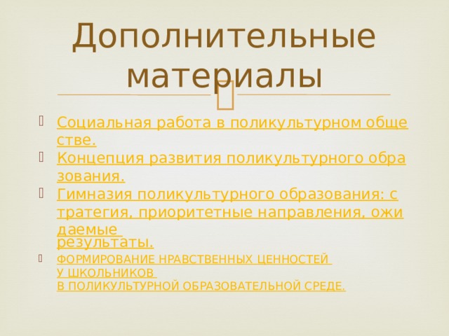 Дополнительные материалы Социальная работа в поликультурном обществе. Концепция развития поликультурного образования. Гимназия поликультурного образования: стратегия, приоритетные направления, ожидаемые результаты. ФОРМИРОВАНИЕ НРАВСТВЕННЫХ ЦЕННОСТЕЙ У ШКОЛЬНИКОВ В ПОЛИКУЛЬТУРНОЙ ОБРАЗОВАТЕЛЬНОЙ СРЕДЕ. 