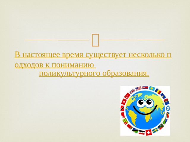 В настоящее время существует несколько подходов к пониманию поликультурного образования . 