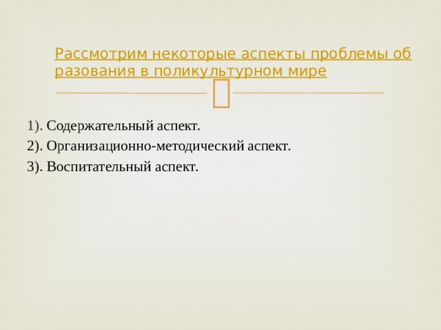 Рассмотрим некоторые аспекты проблемы образования в поликультурном мире 1). Содержательный аспект. 2). Организационно-методический аспект. 3). Воспитательный аспект.  