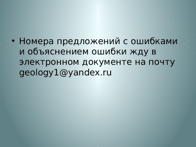Номера предложений с ошибками и объяснением ошибки жду в электронном документе на почту geology1@yandex.ru 