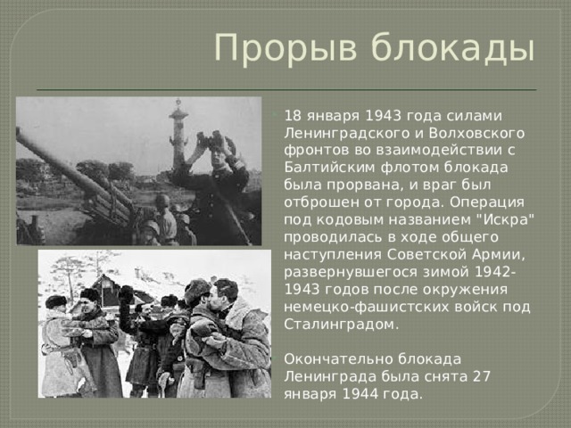 Прорыв блокады 18 января 1943 года силами Ленинградского и Волховского фронтов во взаимодействии с Балтийским флотом блокада была прорвана, и враг был отброшен от города. Операция под кодовым названием 