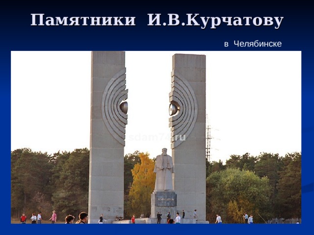Памятники И.В.Курчатову в Челябинске 