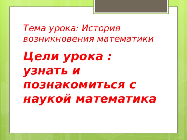 Тема урока: История возникновения математики Цели урока : узнать и познакомиться с наукой математика 