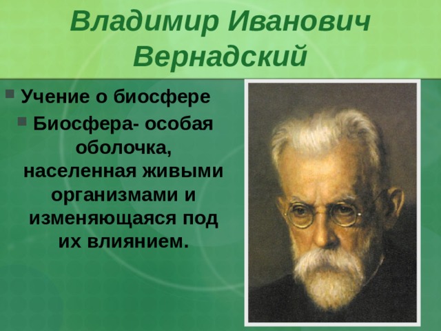 Владимир Иванович  Вернадский Учение о биосфере Биосфера- особая оболочка, населенная живыми организмами и изменяющаяся под их влиянием. 