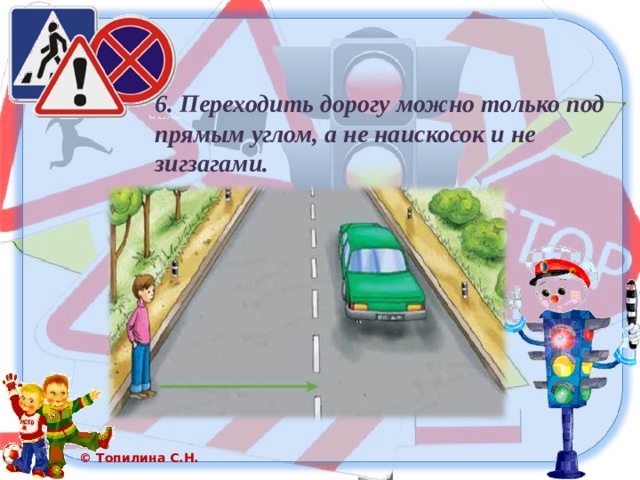 6. Переходить дорогу можно только под прямым углом, а не наискосок и не зигзагами. 