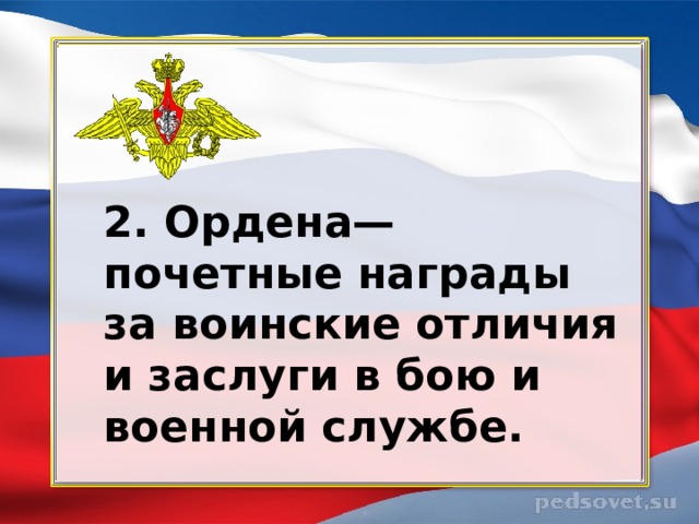 2. Ордена— почетные награды за воинские отличия и заслуги в бою и военной службе. 
