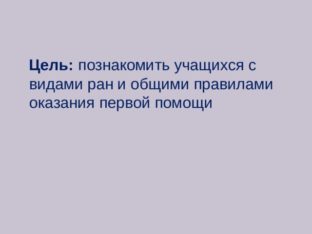 Цель: познакомить учащихся с видами ран и общими правилами оказания первой помощи 