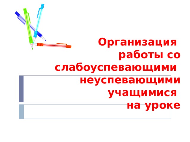 Организация  работы со слабоуспевающими неуспевающими учащимися  на уроке 