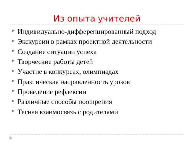 Из опыта учителей Индивидуально-дифференцированный подход Экскурсии в рамках проектной деятельности Создание ситуации успеха Творческие работы детей Участие в конкурсах, олимпиадах Практическая направленность уроков Проведение рефлексии Различные способы поощрения Тесная взаимосвязь с родителями  