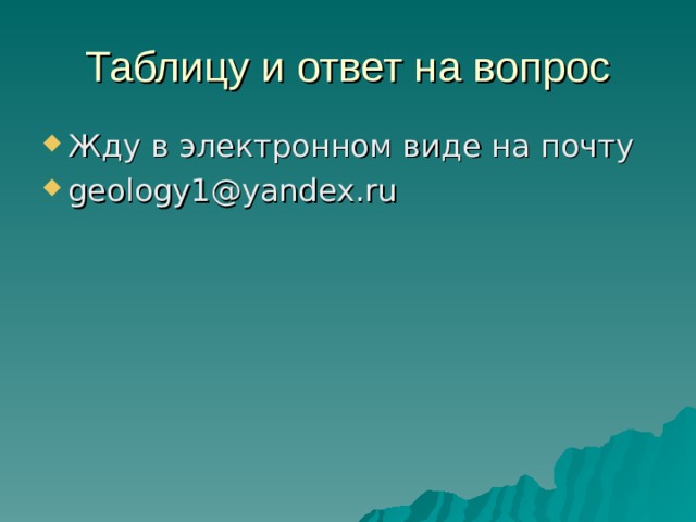 Таблицу и ответ на вопрос Жду в электронном виде на почту geology1@yandex.ru  