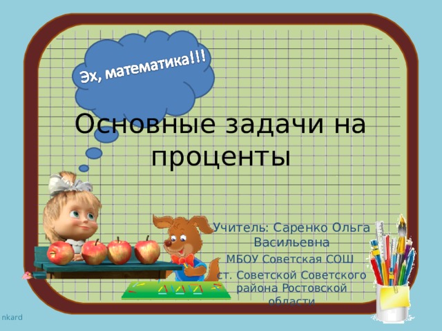 Основные задачи на проценты Учитель: Саренко Ольга Васильевна МБОУ Советская СОШ ст. Советской Советского района Ростовской области 