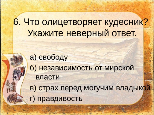 6. Что олицетворяет кудесник?  Укажите неверный ответ. а) свободу б) независимость от мирской власти в) страх перед могучим владыкой г) правдивость 