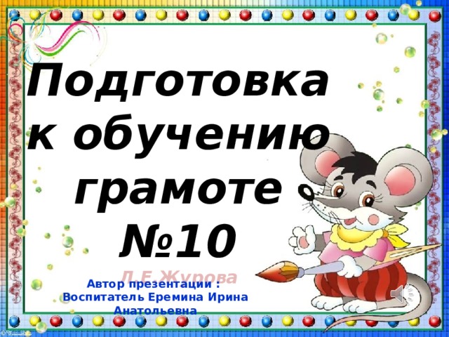 Подготовка к обучению грамоте №10 Л.Е.Журова Автор презентации : Воспитатель Еремина Ирина Анатольевна 