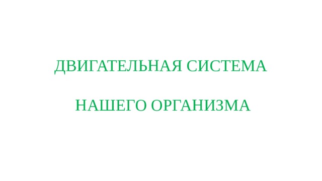 ДВИГАТЕЛЬНАЯ СИСТЕМА   НАШЕГО ОРГАНИЗМА 