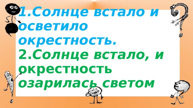 Месяц стоял высоко и озарял окрестность. Солнце встало и окрестность озарилась светом. Осветило окрестность. Солнце озаряет окрестность. Солнце встало и окрестность озарилась светом почему стоит запятая.