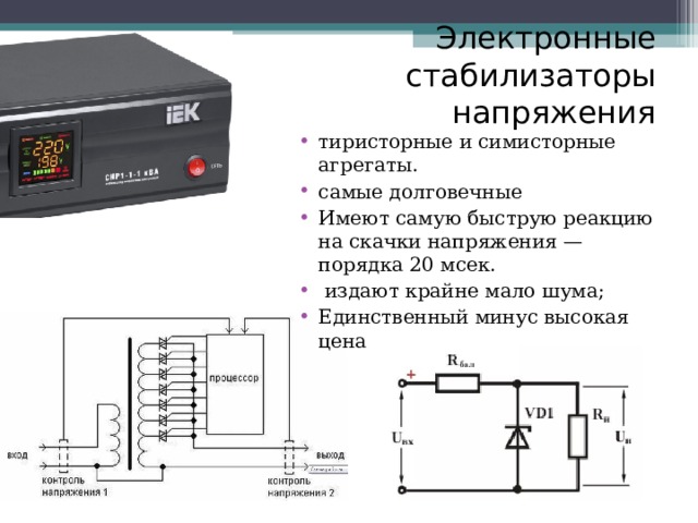 Электронные стабилизаторы напряжения тиристорные и симисторные агрегаты. самые долговечные Имеют самую быструю реакцию на скачки напряжения — порядка 20 мсек.  издают крайне мало шума; Единственный минус высокая цена 