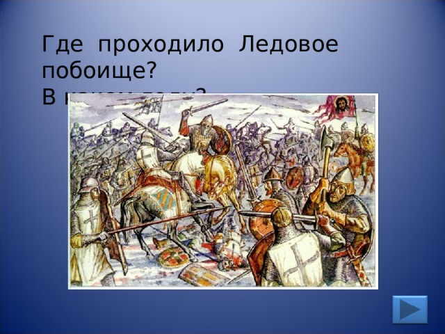 Где проходило Ледовое побоище? В каком году? 