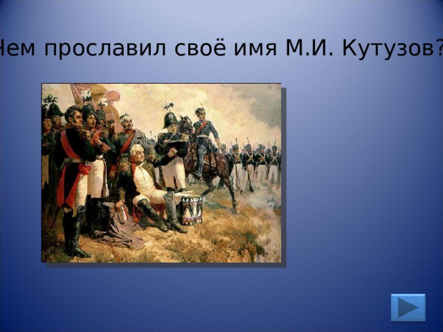 Чем прославил своё имя М.И. Кутузов? 