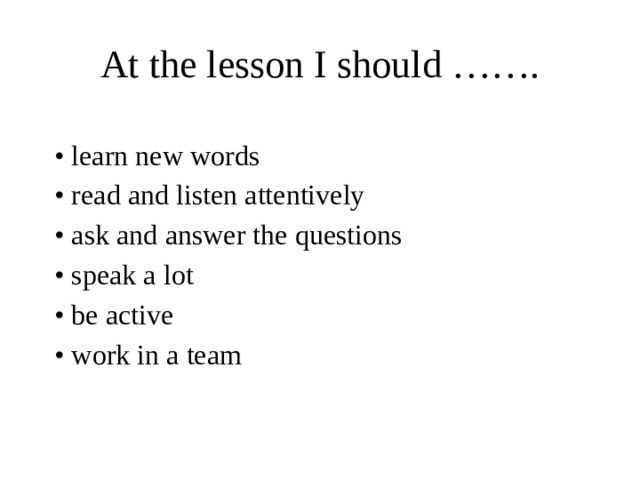 At the lesson I should ……. • learn new words • read and listen attentively • ask and answer the questions • speak a lot • be active • work in a team 