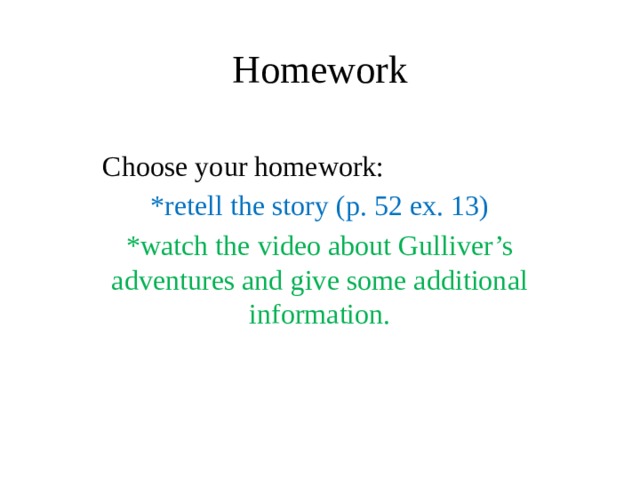 Homework Choose your homework: *retell the story (p. 52 ex. 13) *watch the video about Gulliver’s adventures and give some additional information. 