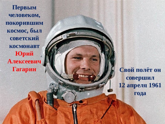 Первым человеком, покорившим космос, был советский космонавт Юрий Алексеевич Гагарин Свой полёт он совершил 12 апреля 1961 года 