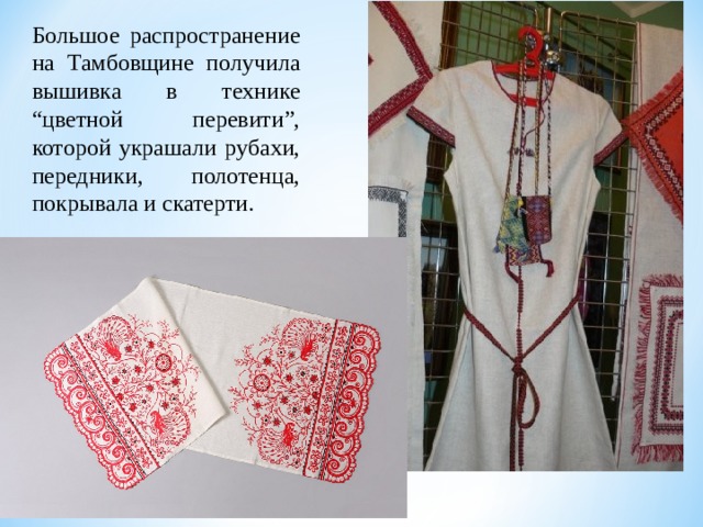 Большое распространение на Тамбовщине получила вышивка в технике “цветной перевити”, которой украшали рубахи, передники, полотенца, покрывала и скатерти. 