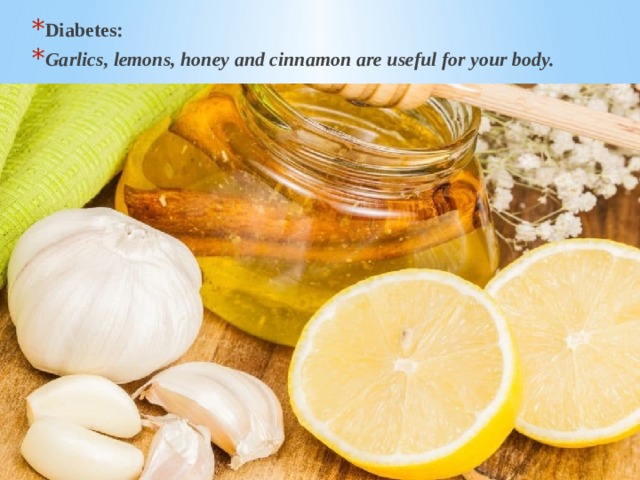 Diabetes: Garlics, lemons, honey and cinnamon are useful for your body. 