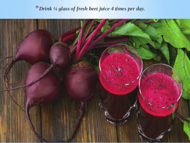 Drink ¼ glass of fresh beet juice 4 times per day. 
