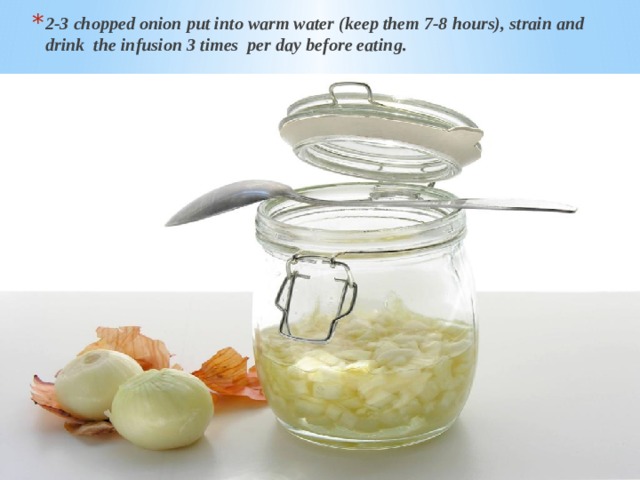 2-3 chopped onion put into warm water (keep them 7-8 hours), strain and drink the infusion 3 times per day before eating. 