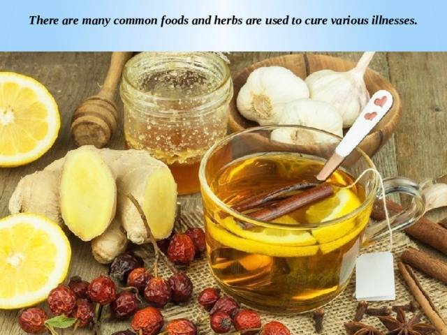 There are many common foods and herbs are used to cure various illnesses. 