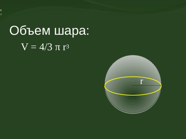 Объем шара: V = 4/3 π r 3 r 