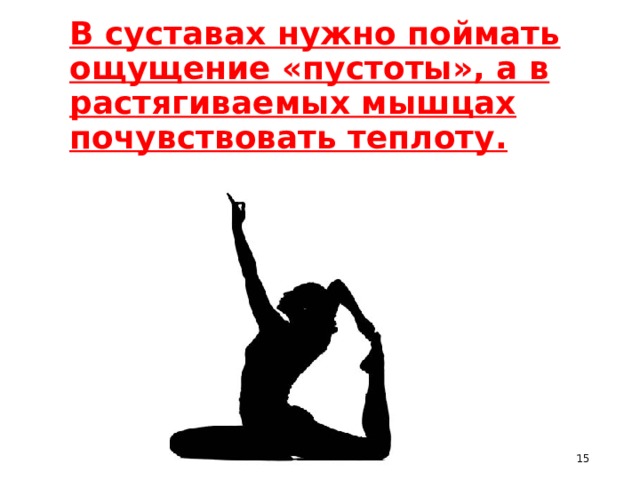 В суставах нужно поймать ощущение «пустоты», а в растягиваемых мышцах почувствовать теплоту.  