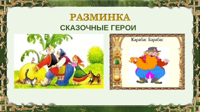 СКАЗОЧНЫЕ ГЕРОИ   Друг за друга по цепочке  Ухватились все так прочно!  Но ещё помощники скоро прибегут,  Победит упрямицу дружный общий труд.  Как засела крепко! Кто же это?  Человек немолодой  С преогромной бородой.  Обижает Буратино,  Артемона и Мальвину.  Вообще для всех людей  Он отъявленный злодей.  Знает кто-нибудь из вас,  Кто же это? 