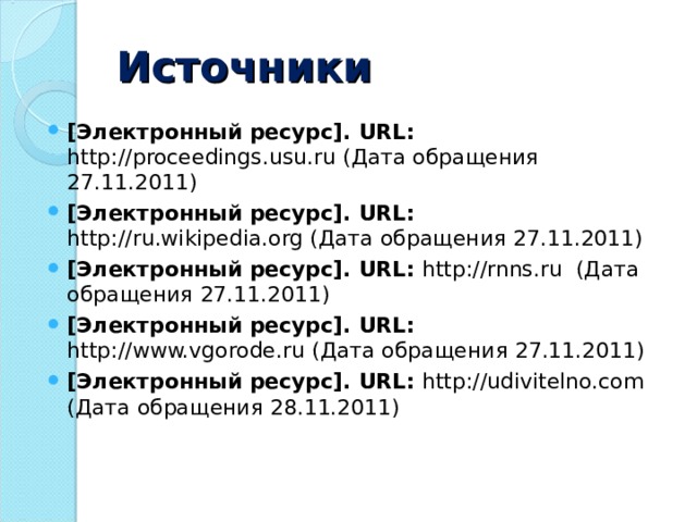 Источники [Электронный ресурс]. URL : http://proceedings.usu.ru (Дата обращения 27.11.2011) [Электронный ресурс]. URL : http://ru.wikipedia.org (Дата обращения 27.11.2011) [Электронный ресурс]. URL : http://rnns.ru (Дата обращения 27.11.2011) [Электронный ресурс]. URL : http://www.vgorode.ru (Дата обращения 27.11.2011) [Электронный ресурс]. URL : http://udivitelno.com (Дата обращения 28.11.2011)  
