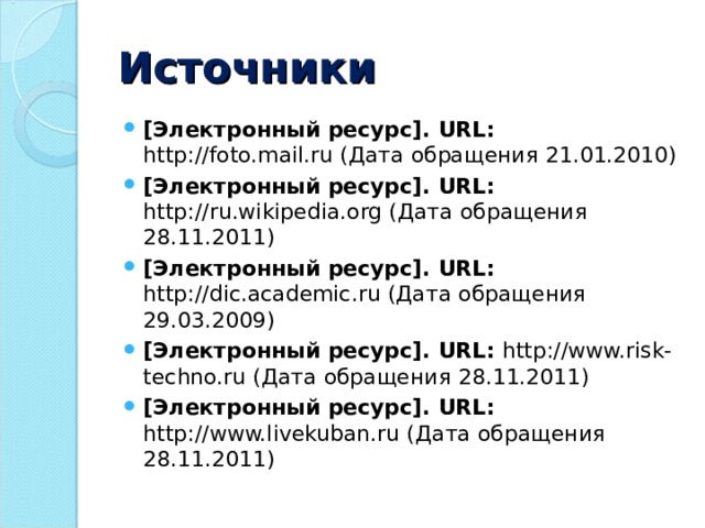 Источники [Электронный ресурс]. URL : http://foto.mail.ru (Дата обращения 21.01.2010)  [Электронный ресурс]. URL : http://ru.wikipedia.org (Дата обращения 28.11.2011) [Электронный ресурс]. URL : http://dic.academic.ru (Дата обращения 29.03.2009) [Электронный ресурс]. URL : http://www.risk-techno.ru (Дата обращения 28.11.2011) [Электронный ресурс]. URL : http://www.livekuban.ru (Дата обращения 28.11.2011)   