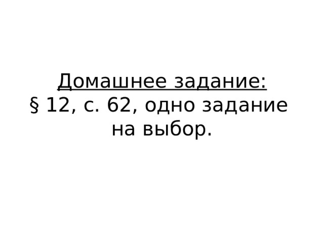 Домашнее задание:  § 12, с. 62, одно задание  на выбор. 