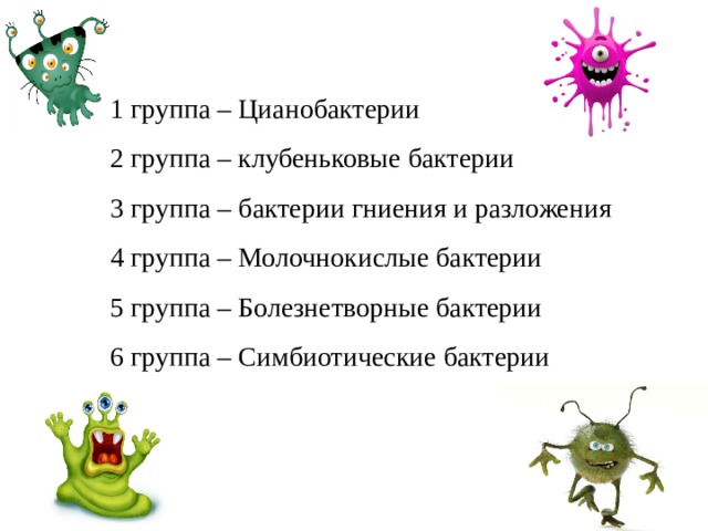 1 группа – Цианобактерии 2 группа – клубеньковые бактерии 3 группа – бактерии гниения и разложения 4 группа – Молочнокислые бактерии 5 группа – Болезнетворные бактерии 6 группа – Симбиотические бактерии 