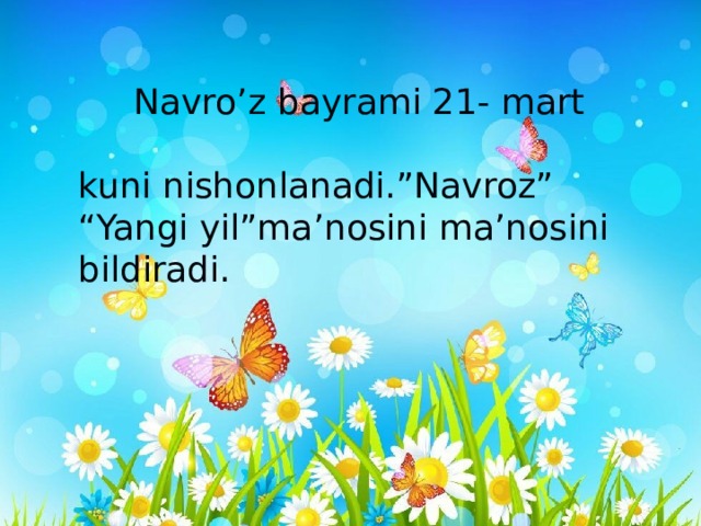  Navro’z bayrami 21- mart kuni nishonlanadi.”Navroz” “Yangi yil”ma’nosini ma’nosini bildiradi. 